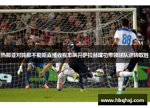 热那亚对阵那不勒斯直播收视率飙升萨拉赫建功带领球队逆转取胜